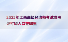 2025年江西高级经济师考试准考证打印入口在哪里