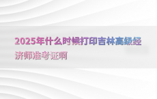 2025年什么时候打印吉林高级经济师准考证啊