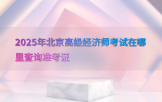 2025年北京高级经济师考试在哪里查询准考证