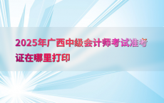 2025年广西中级会计师考试准考证在哪里打印