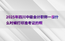 2025年四川中级会计职称一般什么时候打印准考证的啊