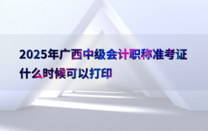 2025年广西中级会计职称准考证什么时候可以打印