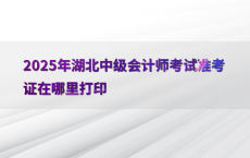 2025年湖北中级会计师考试准考证在哪里打印