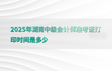 2025年湖南中级会计师准考证打印时间是多少
