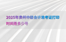 2025年贵州中级会计准考证打印时间是多少号