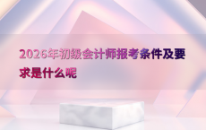 2026年初级会计师报考条件及要求是什么呢
