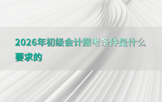 2026年初级会计报考条件是什么要求的