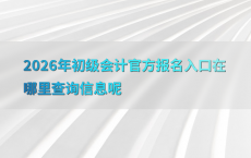 2026年初级会计官方报名入口在哪里查询信息呢