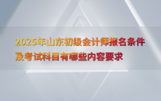 2025年山东初级会计师报名条件及考试科目有哪些内容要求