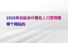 2026年初级会计报名入口官网是哪个网站的
