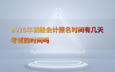 2026年初级会计报名时间有几天考试的时间吗