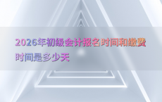 2026年初级会计报名时间和缴费时间是多少天