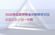 2025年北京初级会计职称考试报名费用多少钱一年啊