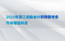 2025年浙江初级会计职称报考条件有哪些科目