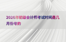2026年初级会计师考试时间是几月份考的