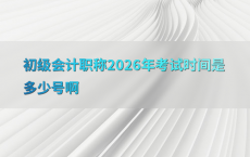 初级会计职称2026年考试时间是多少号啊