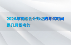 2026年初级会计师证的考试时间是几月份考的