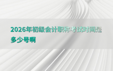 2026年初级会计职称考试时间是多少号啊