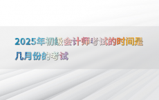 2025年初级会计师考试的时间是几月份的考试