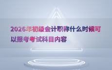 2026年初级会计职称什么时候可以报考考试科目内容