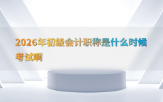 2026年初级会计职称是什么时候考试啊