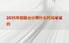 2026年初级会计师什么时间考试的