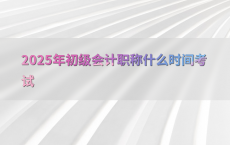2025年初级会计职称什么时间考试
