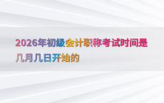 2026年初级会计职称考试时间是几月几日开始的