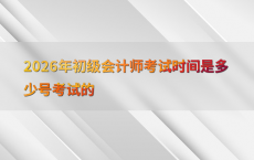 2026年初级会计师考试时间是多少号考试的