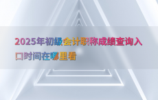 2025年初级会计职称成绩查询入口时间在哪里看