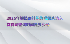 2025年初级会计职称成绩查询入口官网查询时间是多少号