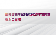 医师资格考试时间2025年官网查询入口在哪