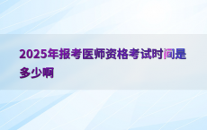 2025年报考医师资格考试时间是多少啊