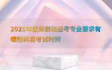 2025年医师资格报考专业要求有哪些科目考试时间