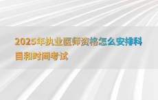 2025年执业医师资格怎么安排科目和时间考试