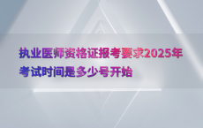 执业医师资格证报考要求2025年考试时间是多少号开始