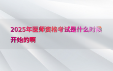 2025年医师资格考试是什么时候开始的啊