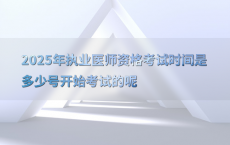 2025年执业医师资格考试时间是多少号开始考试的呢