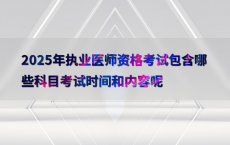 2025年执业医师资格考试包含哪些科目考试时间和内容呢