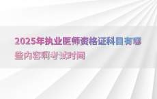 2025年执业医师资格证科目有哪些内容啊考试时间