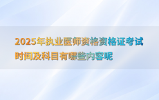 2025年执业医师资格资格证考试时间及科目有哪些内容呢
