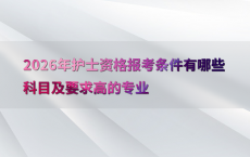 2026年护士资格报考条件有哪些科目及要求高的专业