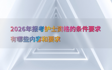 2026年报考护士资格的条件要求有哪些内容和要求