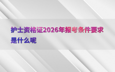 护士资格证2026年报考条件要求是什么呢