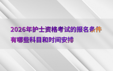 2026年护士资格考试的报名条件有哪些科目和时间安排