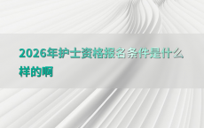 2026年护士资格报名条件是什么样的啊