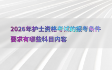 2026年护士资格考试的报考条件要求有哪些科目内容