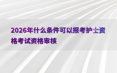 2026年什么条件可以报考护士资格考试资格审核