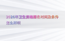2026年卫生资格报名时间及条件怎么样啊
