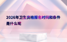 2026年卫生资格报名时间和条件是什么呢